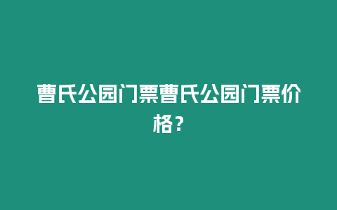 曹氏公園門票曹氏公園門票價(jià)格？