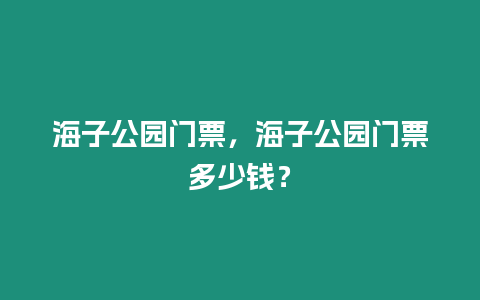 海子公園門票，海子公園門票多少錢？