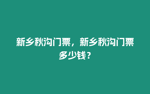 新鄉(xiāng)秋溝門票，新鄉(xiāng)秋溝門票多少錢？