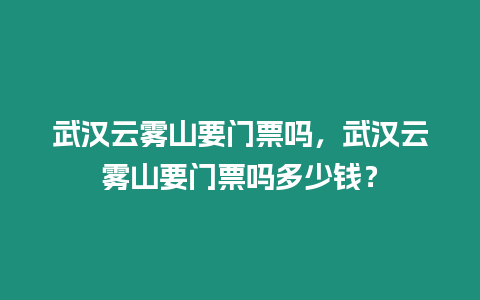 武漢云霧山要門票嗎，武漢云霧山要門票嗎多少錢？