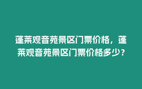 蓬萊觀音苑景區門票價格，蓬萊觀音苑景區門票價格多少？