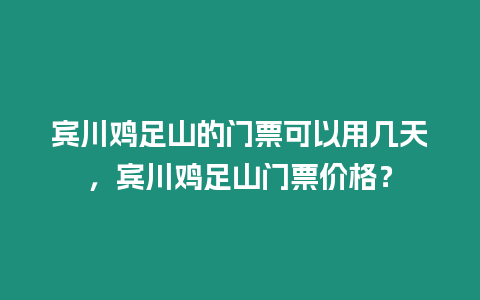 賓川雞足山的門票可以用幾天，賓川雞足山門票價格？