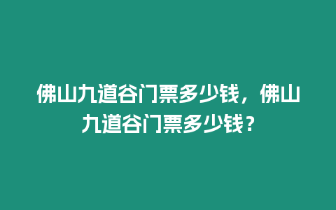 佛山九道谷門票多少錢，佛山九道谷門票多少錢？