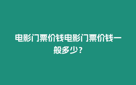 電影門票價錢電影門票價錢一般多少？