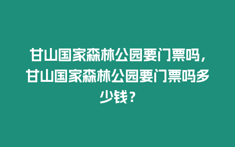 甘山國家森林公園要門票嗎，甘山國家森林公園要門票嗎多少錢？