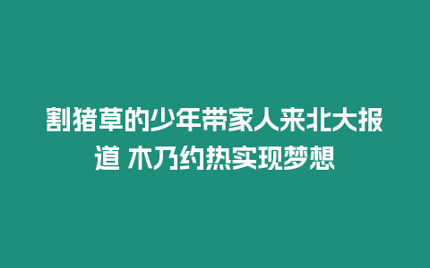 割豬草的少年帶家人來北大報道 木乃約熱實現夢想