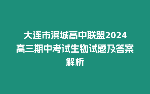 大連市濱城高中聯盟2024高三期中考試生物試題及答案解析