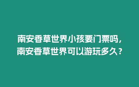 南安香草世界小孩要門票嗎，南安香草世界可以游玩多久？