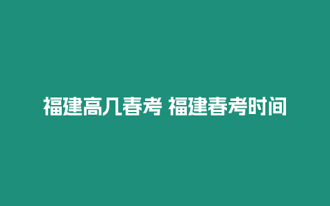 福建高幾春考 福建春考時間