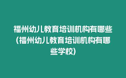 福州幼兒教育培訓(xùn)機(jī)構(gòu)有哪些(福州幼兒教育培訓(xùn)機(jī)構(gòu)有哪些學(xué)校)