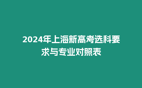 2024年上海新高考選科要求與專業(yè)對(duì)照表