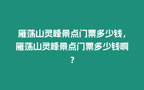 雁蕩山靈峰景點(diǎn)門票多少錢，雁蕩山靈峰景點(diǎn)門票多少錢啊？