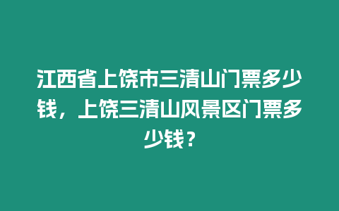 江西省上饒市三清山門票多少錢，上饒三清山風(fēng)景區(qū)門票多少錢？