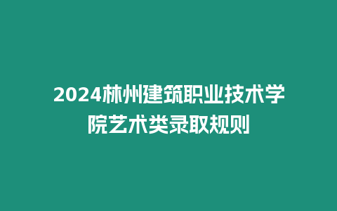 2024林州建筑職業(yè)技術(shù)學(xué)院藝術(shù)類錄取規(guī)則