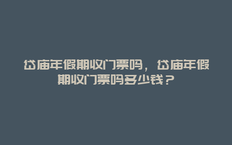 岱廟年假期收門票嗎，岱廟年假期收門票嗎多少錢？