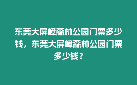 東莞大屏嶂森林公園門票多少錢，東莞大屏嶂森林公園門票多少錢？