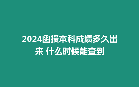 2024函授本科成績多久出來 什么時候能查到