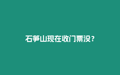 石筍山現在收門票沒？