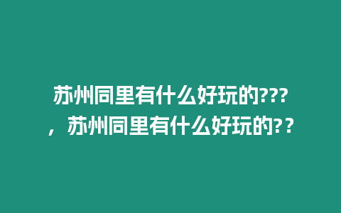 蘇州同里有什么好玩的???，蘇州同里有什么好玩的?？