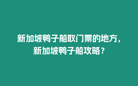 新加坡鴨子船取門票的地方，新加坡鴨子船攻略？