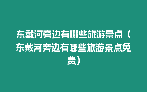 東戴河旁邊有哪些旅游景點（東戴河旁邊有哪些旅游景點免費）