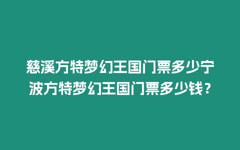 慈溪方特夢(mèng)幻王國(guó)門(mén)票多少寧波方特夢(mèng)幻王國(guó)門(mén)票多少錢(qián)？