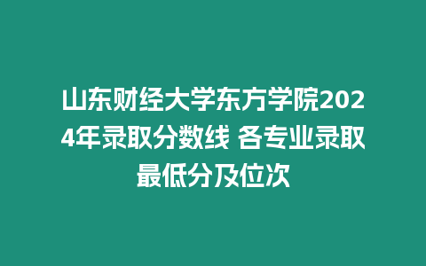 山東財經(jīng)大學(xué)東方學(xué)院2024年錄取分?jǐn)?shù)線 各專業(yè)錄取最低分及位次