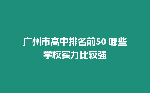 廣州市高中排名前50 哪些學(xué)校實(shí)力比較強(qiáng)