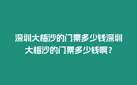 深圳大梅沙的門票多少錢深圳大梅沙的門票多少錢啊？