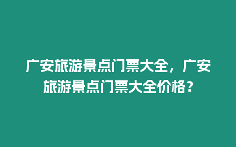 廣安旅游景點門票大全，廣安旅游景點門票大全價格？