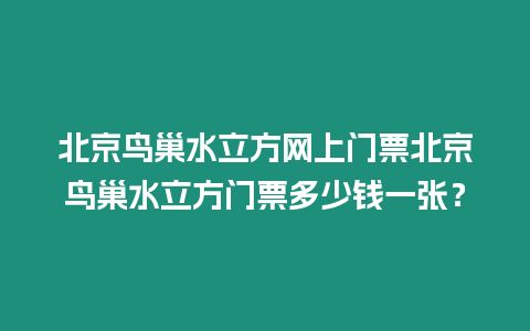 北京鳥巢水立方網上門票北京鳥巢水立方門票多少錢一張？