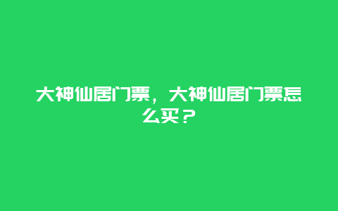 大神仙居門票，大神仙居門票怎么買？