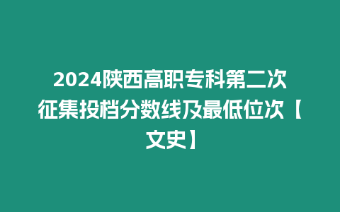 2024陜西高職專科第二次征集投檔分?jǐn)?shù)線及最低位次【文史】