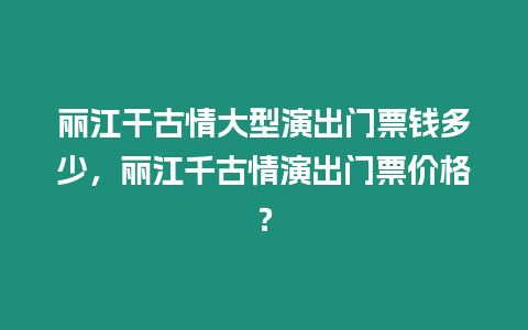 麗江干古情大型演出門票錢多少，麗江千古情演出門票價(jià)格？