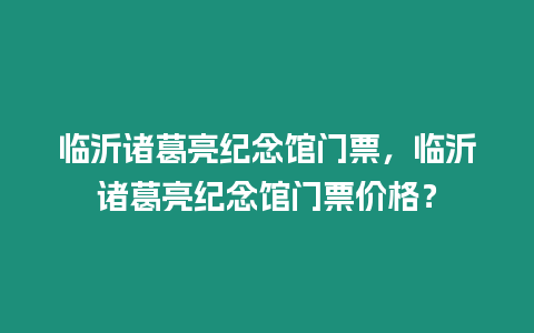 臨沂諸葛亮紀念館門票，臨沂諸葛亮紀念館門票價格？