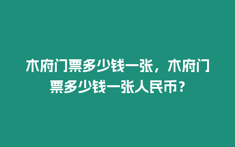 木府門票多少錢一張，木府門票多少錢一張人民幣？