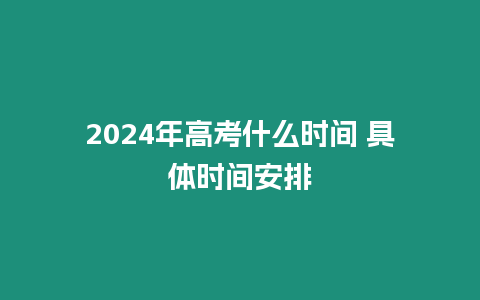 2024年高考什么時間 具體時間安排