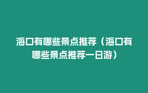 海口有哪些景點推薦（海口有哪些景點推薦一日游）