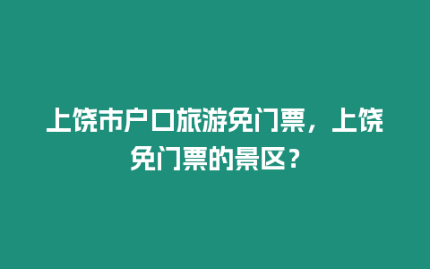 上饒市戶口旅游免門票，上饒免門票的景區？