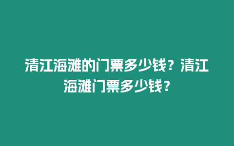 清江海灘的門票多少錢？清江海灘門票多少錢？