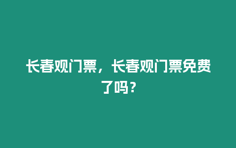 長春觀門票，長春觀門票免費了嗎？