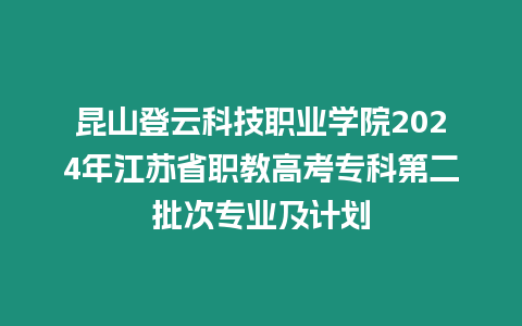 昆山登云科技職業(yè)學(xué)院2024年江蘇省職教高考專(zhuān)科第二批次專(zhuān)業(yè)及計(jì)劃