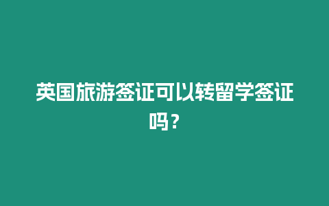 英國旅游簽證可以轉(zhuǎn)留學簽證嗎？