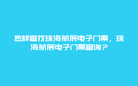 怎樣查找珠海航展電子門票，珠海航展電子門票查詢？