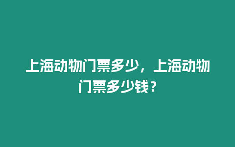 上海動物門票多少，上海動物門票多少錢？