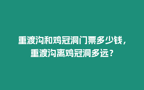 重渡溝和雞冠洞門票多少錢，重渡溝離雞冠洞多遠(yuǎn)？