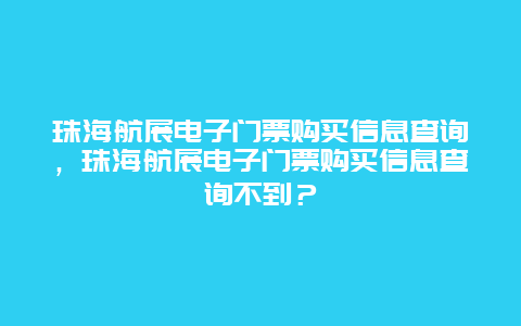 珠海航展電子門票購買信息查詢，珠海航展電子門票購買信息查詢不到？