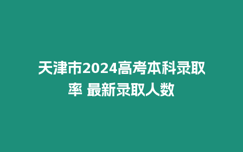 天津市2024高考本科錄取率 最新錄取人數