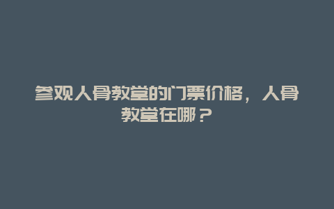 參觀人骨教堂的門票價格，人骨教堂在哪？