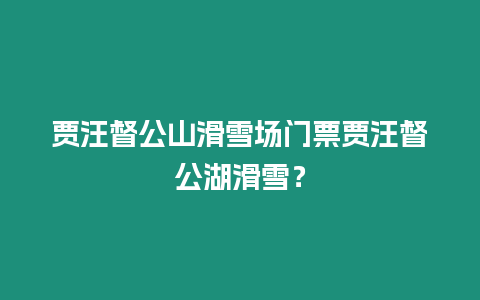 賈汪督公山滑雪場門票賈汪督公湖滑雪？